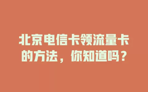 北京电信卡领流量卡的方法，你知道吗？