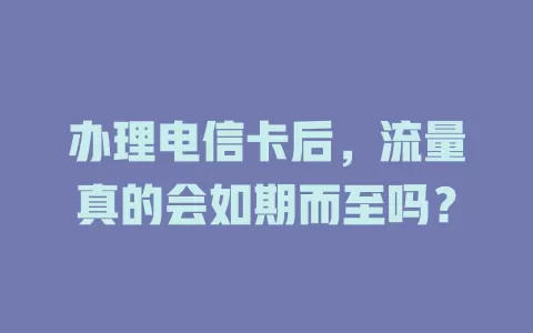 办理电信卡后，流量真的会如期而至吗？