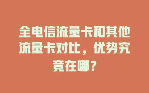 全电信流量卡和其他流量卡对比，优势究竟在哪？