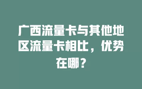 广西流量卡与其他地区流量卡相比，优势在哪？