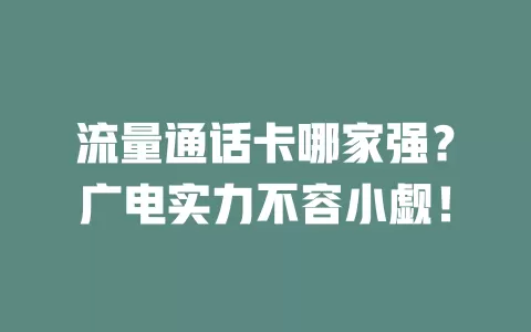 流量通话卡哪家强？广电实力不容小觑！
