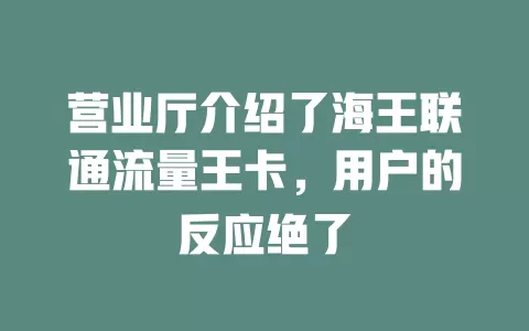 营业厅介绍了海王联通流量王卡，用户的反应绝了