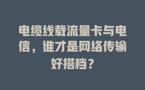 电缆线载流量卡与电信，谁才是网络传输好搭档？