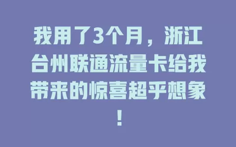 我用了3个月，浙江台州联通流量卡给我带来的惊喜超乎想象！