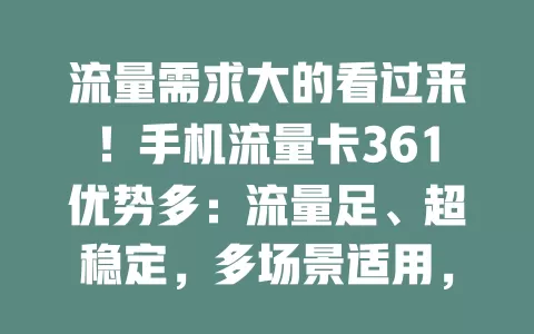 流量需求大的看过来！手机流量卡361优势多：流量足、超稳定，多场景适用，性价比超高！