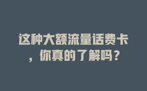 这种大额流量话费卡，你真的了解吗？