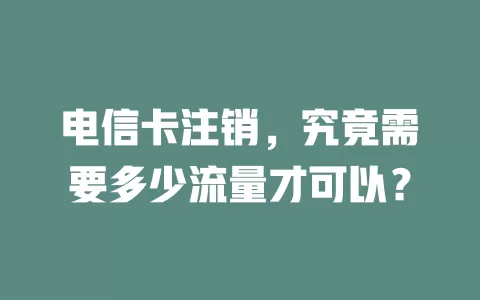 电信卡注销，究竟需要多少流量才可以？