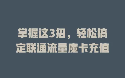 掌握这3招，轻松搞定联通流量魔卡充值