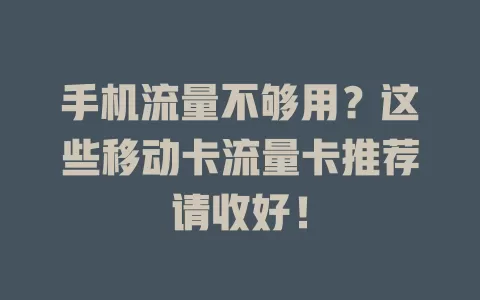 手机流量不够用？这些移动卡流量卡推荐请收好！