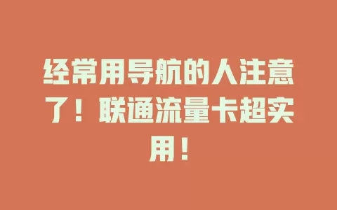 经常用导航的人注意了！联通流量卡超实用！