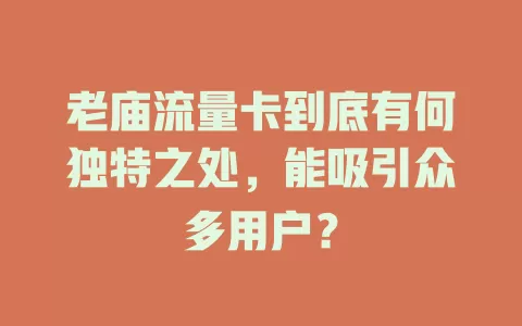 老庙流量卡到底有何独特之处，能吸引众多用户？