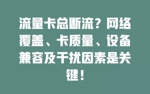 流量卡总断流？网络覆盖、卡质量、设备兼容及干扰因素是关键！