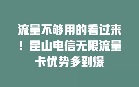 流量不够用的看过来！昆山电信无限流量卡优势多到爆