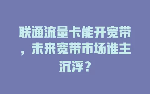 联通流量卡能开宽带，未来宽带市场谁主沉浮？