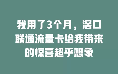我用了3个月，滘口联通流量卡给我带来的惊喜超乎想象