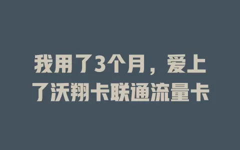 我用了3个月，爱上了沃翔卡联通流量卡