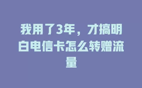 我用了3年，才搞明白电信卡怎么转赠流量