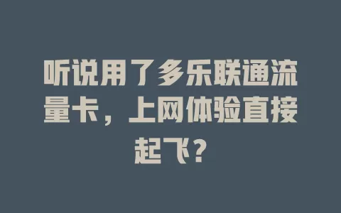 听说用了多乐联通流量卡，上网体验直接起飞？
