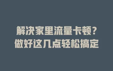 解决家里流量卡顿？做好这几点轻松搞定