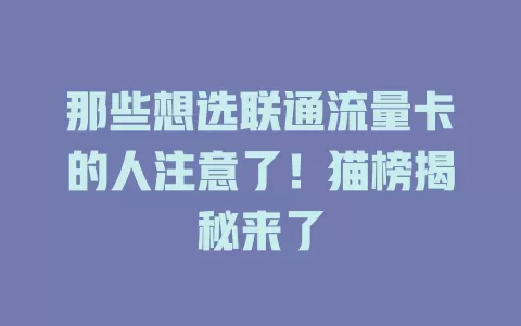 那些想选联通流量卡的人注意了！猫榜揭秘来了