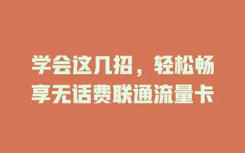 学会这几招，轻松畅享无话费联通流量卡