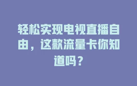 轻松实现电视直播自由，这款流量卡你知道吗？