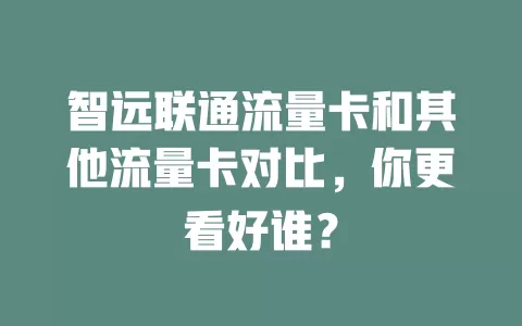 智远联通流量卡和其他流量卡对比，你更看好谁？