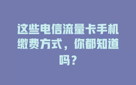 这些电信流量卡手机缴费方式，你都知道吗？