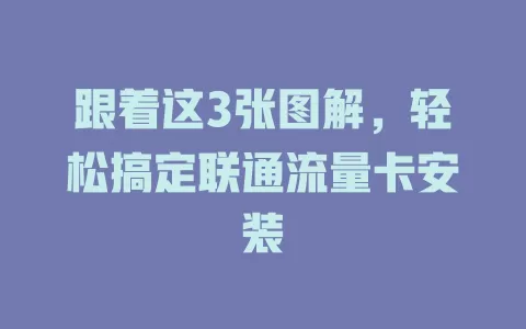 跟着这3张图解，轻松搞定联通流量卡安装