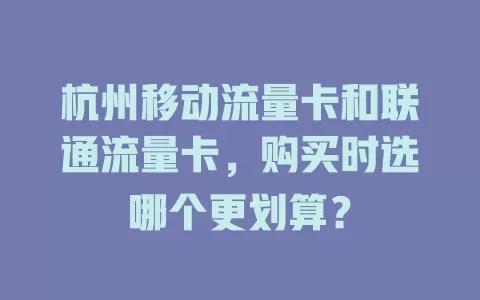 杭州移动流量卡和联通流量卡，购买时选哪个更划算？