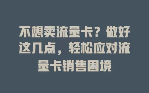 不想卖流量卡？做好这几点，轻松应对流量卡销售困境