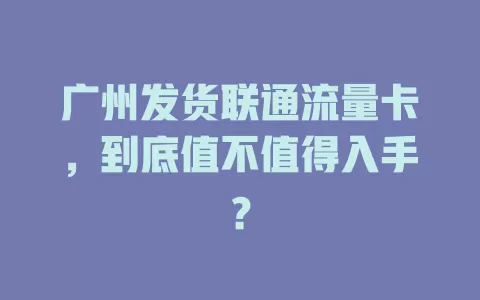 广州发货联通流量卡，到底值不值得入手？