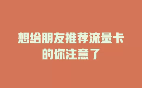 想给朋友推荐流量卡的你注意了