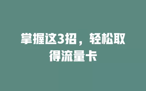 掌握这3招，轻松取得流量卡