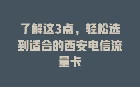 了解这3点，轻松选到适合的西安电信流量卡