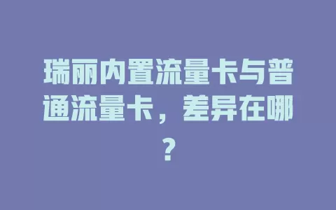 瑞丽内置流量卡与普通流量卡，差异在哪？
