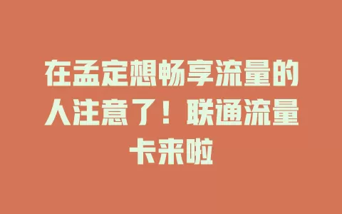 在孟定想畅享流量的人注意了！联通流量卡来啦
