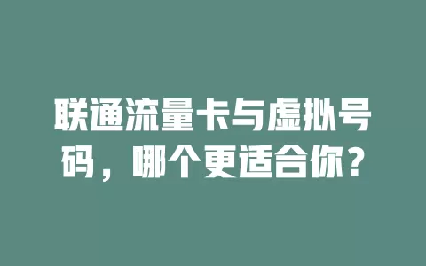 联通流量卡与虚拟号码，哪个更适合你？