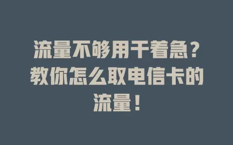 流量不够用干着急？教你怎么取电信卡的流量！
