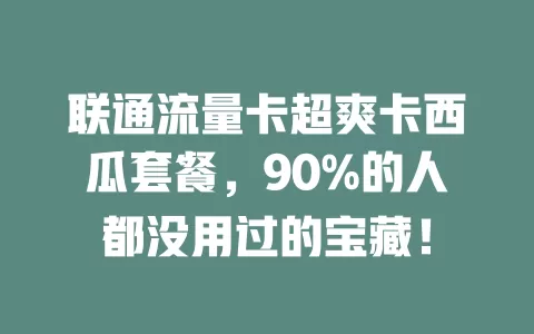 联通流量卡超爽卡西瓜套餐，90%的人都没用过的宝藏！