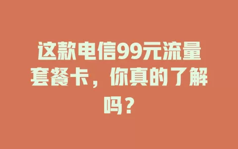 这款电信99元流量套餐卡，你真的了解吗？