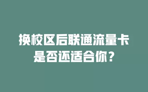 换校区后联通流量卡是否还适合你？