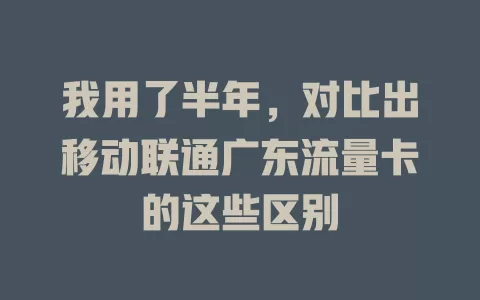 我用了半年，对比出移动联通广东流量卡的这些区别