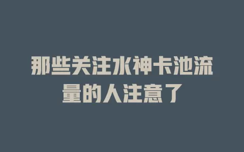那些关注水神卡池流量的人注意了