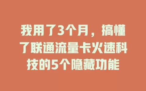 我用了3个月，搞懂了联通流量卡火速科技的5个隐藏功能