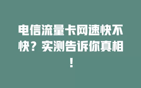 电信流量卡网速快不快？实测告诉你真相！