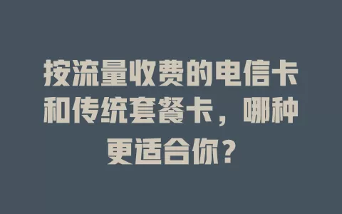 按流量收费的电信卡和传统套餐卡，哪种更适合你？