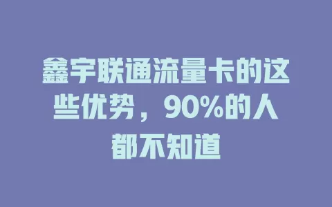鑫宇联通流量卡的这些优势，90%的人都不知道
