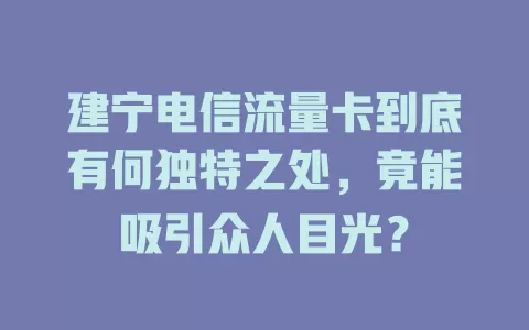 建宁电信流量卡到底有何独特之处，竟能吸引众人目光？