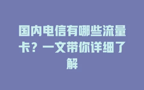 国内电信有哪些流量卡？一文带你详细了解